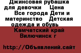 Джинсовая рубашка для девочки. › Цена ­ 600 - Все города Дети и материнство » Детская одежда и обувь   . Камчатский край,Вилючинск г.